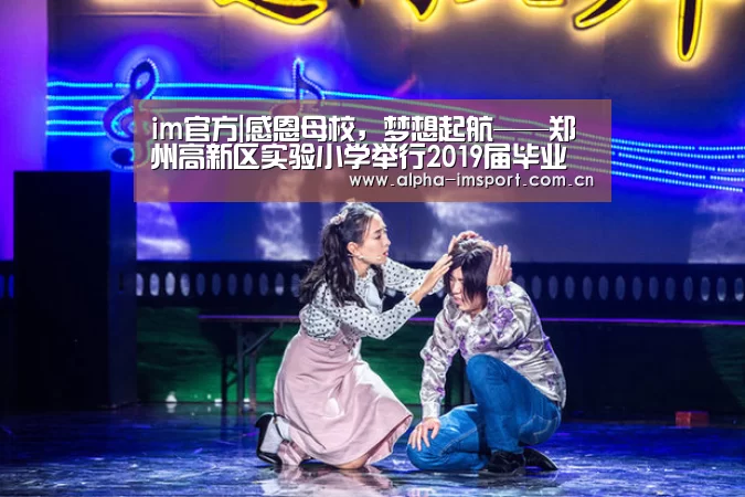 im官方|感恩母校,梦想起航——郑州高新区实验小学举行2019届毕业典礼(图2) im体育