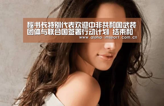 秘书长特别代表欢迎中非共和国武装团体与联合国签署行动计划 结束和防止严重侵害儿童行为“im体育”(图1) im体育投注