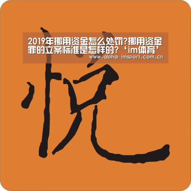 2019年挪用资金怎么处罚?挪用资金罪的立案标准是怎样的?‘im体育’(图2) im体育下载