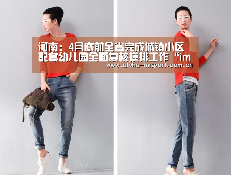 河南:4月底前全省完成城镇小区配套幼儿园全面复核摸排工作“im体育下载”(图1) im体育下载