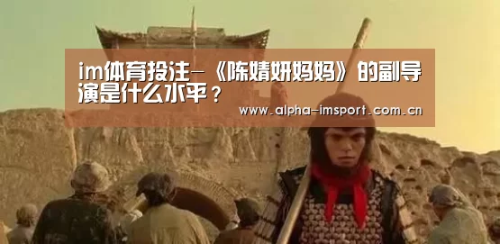 im体育投注-《陈婧妍妈妈》的副导演是什么水平?(图1) im体育投注