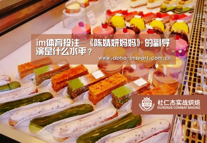 im体育投注-《陈婧妍妈妈》的副导演是什么水平?(图2) im体育投注