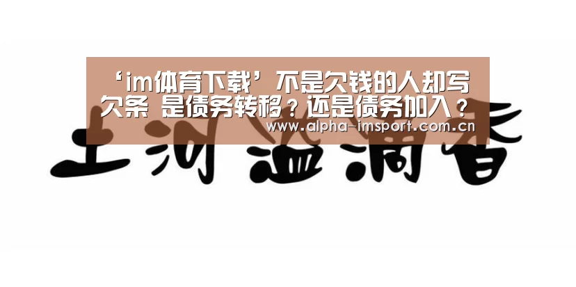 ‘im体育下载’不是欠钱的人却写欠条 是债务转移?还是债务加入?(图2) im体育投注
