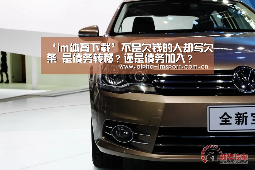 ‘im体育下载’不是欠钱的人却写欠条 是债务转移?还是债务加入?(图1) im体育投注